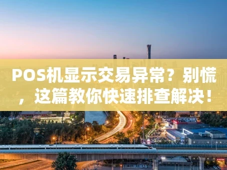 重庆POS机显示交易异常？别慌，这篇教你快速排查解决！