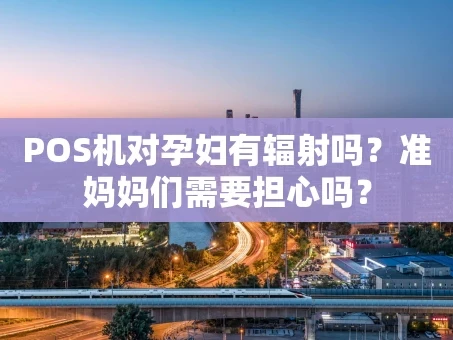 重庆POS机对孕妇有辐射吗？准妈妈们需要担心吗？