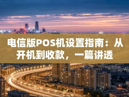 重庆电信版POS机设置指南：从开机到收款，一篇讲透