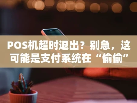 重庆POS机超时退出？别急，这可能是支付系统在“偷偷”帮你！