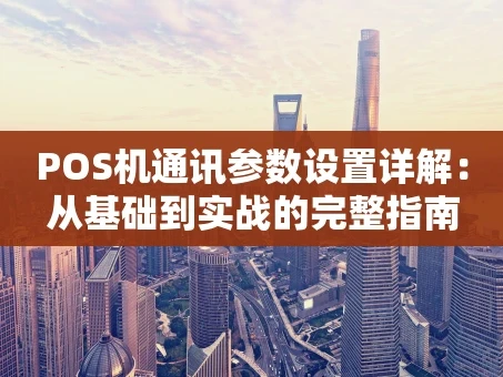 重庆POS机通讯参数设置详解：从基础到实战的完整指南