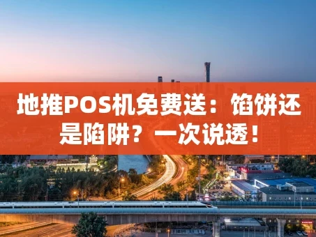 重庆地推POS机免费送：馅饼还是陷阱？一次说透！