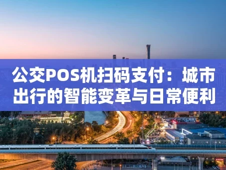 重庆公交POS机扫码支付：城市出行的智能变革与日常便利
