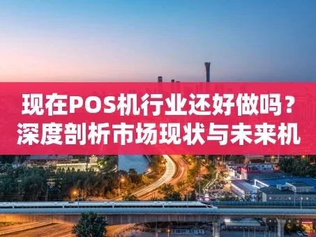 重庆现在POS机行业还好做吗？深度剖析市场现状与未来机遇