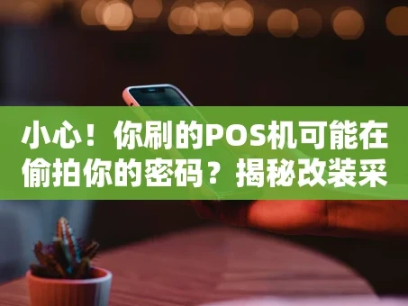 重庆小心！你刷的POS机可能在偷拍你的密码？揭秘改装采集器黑产