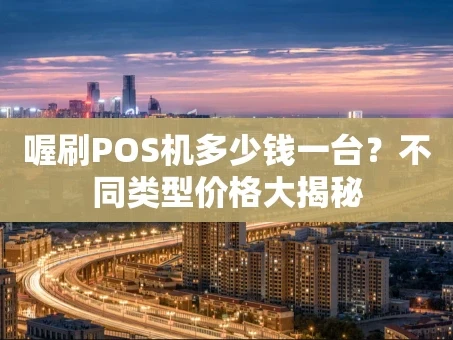 重庆喔刷POS机多少钱一台？不同类型价格大揭秘