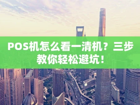 重庆POS机怎么看一清机？三步教你轻松避坑！