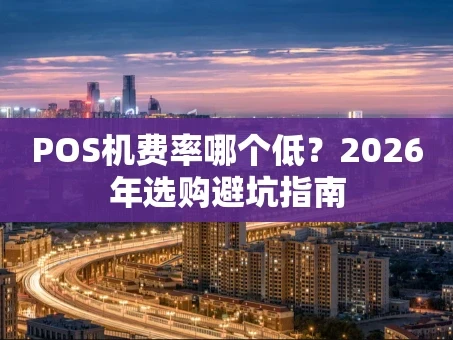 重庆POS机费率哪个低？2026年选购避坑指南