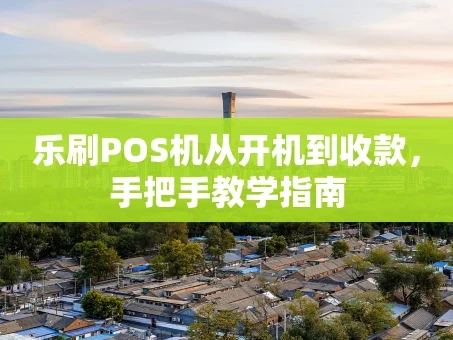 重庆乐刷POS机从开机到收款，手把手教学指南