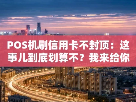 重庆POS机刷信用卡不封顶：这事儿到底划算不？我来给你算笔账