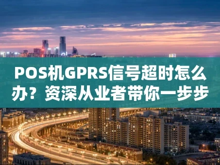 重庆POS机GPRS信号超时怎么办？资深从业者带你一步步排查