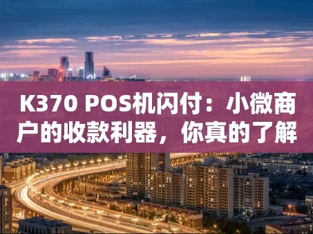 重庆K370 POS机闪付：小微商户的收款利器，你真的了解吗？
