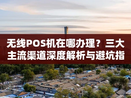 重庆无线POS机在哪办理？三大主流渠道深度解析与避坑指南