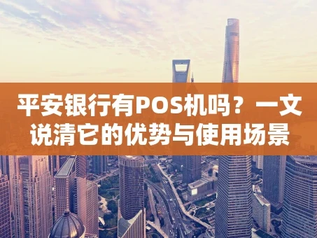 重庆平安银行有POS机吗？一文说清它的优势与使用场景
