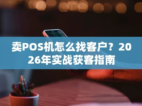 重庆卖POS机怎么找客户？2026年实战获客指南