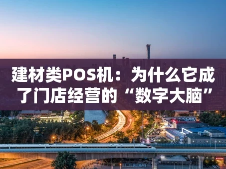 重庆建材类POS机：为什么它成了门店经营的“数字大脑”？