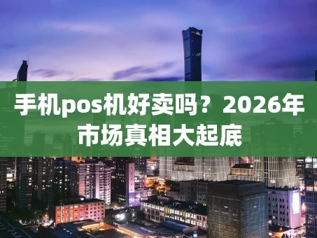 重庆手机pos机好卖吗？2026年市场真相大起底