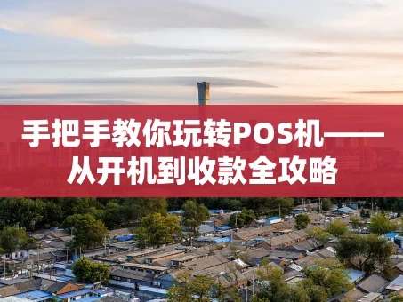 重庆手把手教你玩转POS机——从开机到收款全攻略