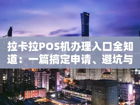 重庆拉卡拉POS机办理入口全知道：一篇搞定申请、避坑与激活