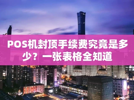 重庆POS机封顶手续费究竟是多少？一张表格全知道