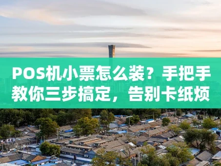 重庆POS机小票怎么装？手把手教你三步搞定，告别卡纸烦恼