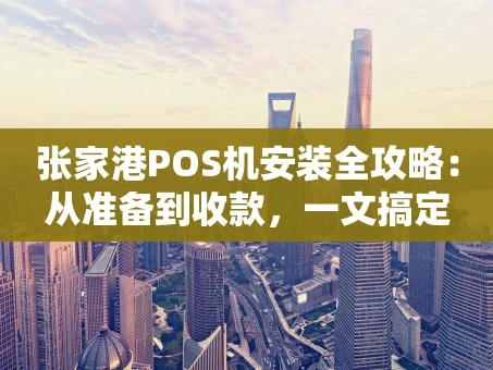 重庆张家港POS机安装全攻略：从准备到收款，一文搞定