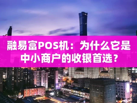 重庆融易富POS机：为什么它是中小商户的收银首选？