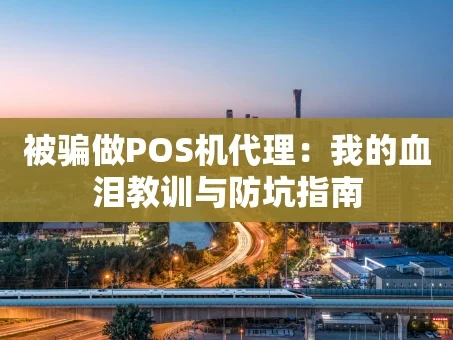 重庆被骗做POS机代理：我的血泪教训与防坑指南