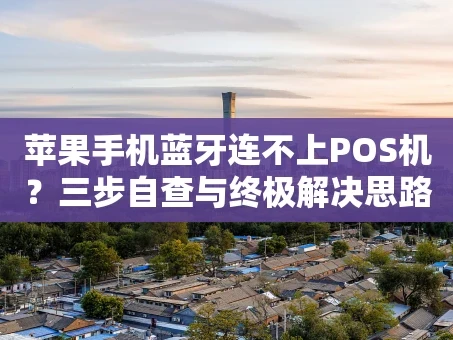 重庆苹果手机蓝牙连不上POS机？三步自查与终极解决思路