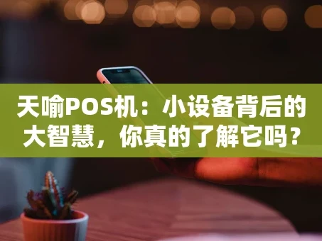 重庆天喻POS机：小设备背后的大智慧，你真的了解它吗？