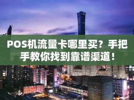 重庆POS机流量卡哪里买？手把手教你找到靠谱渠道！