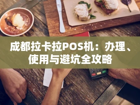 重庆成都拉卡拉POS机：办理、使用与避坑全攻略