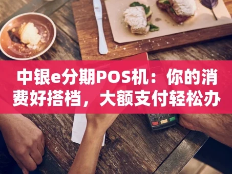 重庆中银e分期POS机：你的消费好搭档，大额支付轻松办