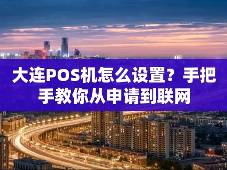 重庆大连POS机怎么设置？手把手教你从申请到联网