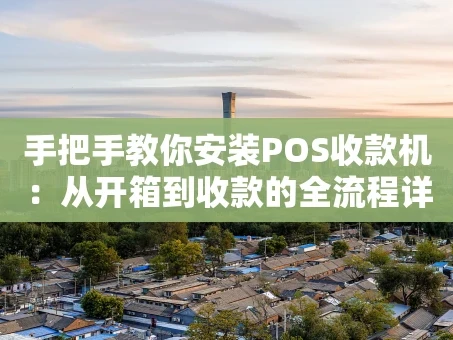 重庆手把手教你安装POS收款机：从开箱到收款的全流程详解
