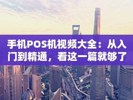 重庆手机POS机视频大全：从入门到精通，看这一篇就够了！