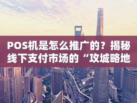重庆POS机是怎么推广的？揭秘线下支付市场的“攻城略地”