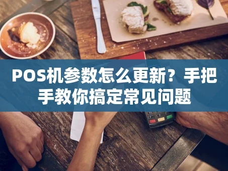 重庆POS机参数怎么更新？手把手教你搞定常见问题