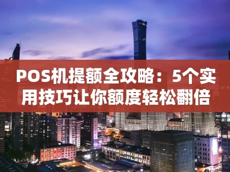 重庆POS机提额全攻略：5个实用技巧让你额度轻松翻倍