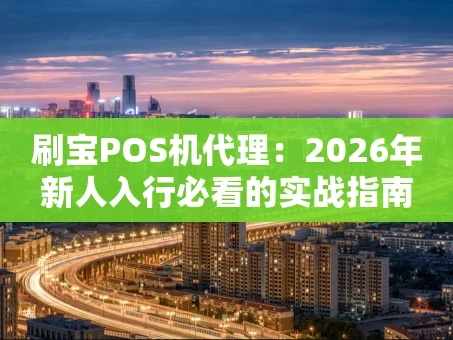 重庆刷宝POS机代理：2026年新人入行必看的实战指南
