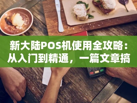 重庆新大陆POS机使用全攻略：从入门到精通，一篇文章搞定