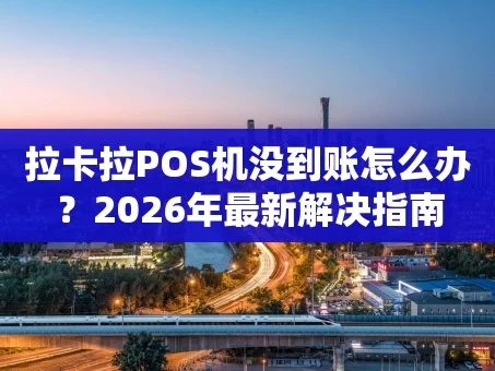 重庆拉卡拉POS机没到账怎么办？2026年最新解决指南