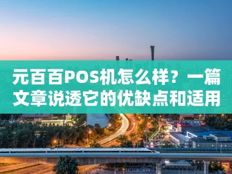 重庆元百百POS机怎么样？一篇文章说透它的优缺点和适用人群