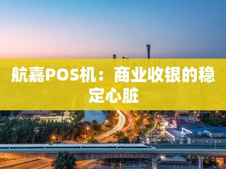 重庆航嘉POS机：商业收银的稳定心脏