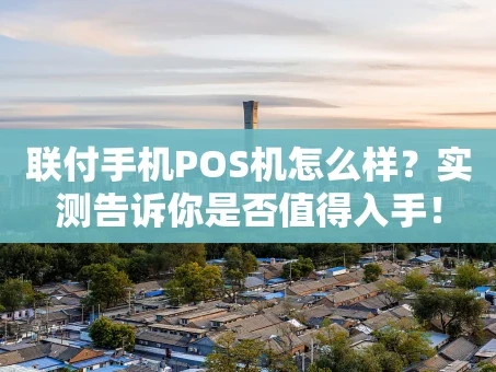 重庆联付手机POS机怎么样？实测告诉你是否值得入手！