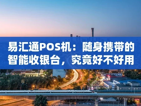 重庆易汇通POS机：随身携带的智能收银台，究竟好不好用？