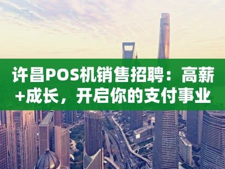 重庆许昌POS机销售招聘：高薪+成长，开启你的支付事业新征程