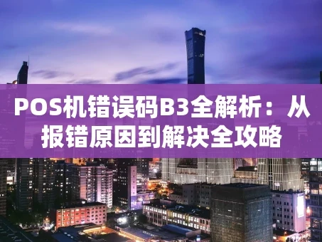 重庆POS机错误码B3全解析：从报错原因到解决全攻略