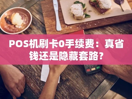 重庆POS机刷卡0手续费：真省钱还是隐藏套路？