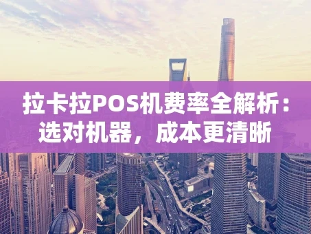 重庆拉卡拉POS机费率全解析：选对机器，成本更清晰
